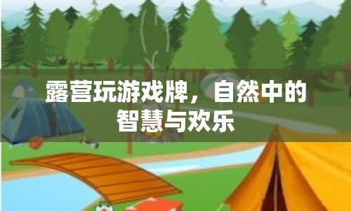 自然中的智慧與歡樂，露營玩游戲牌