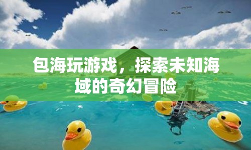 探索未知海域，包海玩游戲的奇幻冒險(xiǎn)