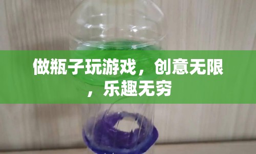 瓶子游戲，創(chuàng)意無限，樂趣無窮