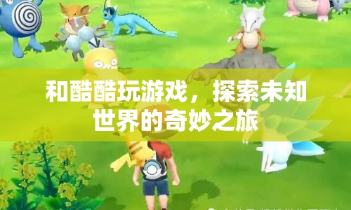 探索未知世界的奇妙之旅，與酷酷一起玩游戲