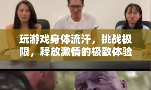 挑戰(zhàn)極限，玩游戲身體流汗，釋放激情的極致體驗