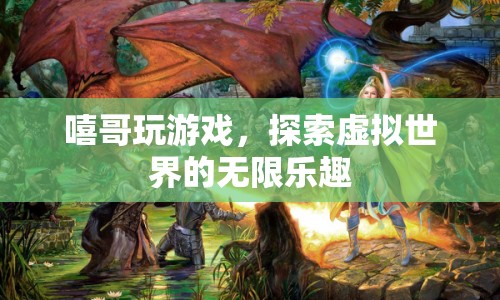 探索虛擬世界的無限樂趣，嘻哥的游戲之旅