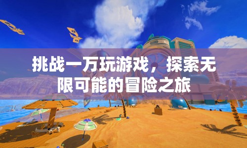 挑戰(zhàn)一萬玩游戲，開啟無限可能的冒險(xiǎn)之旅