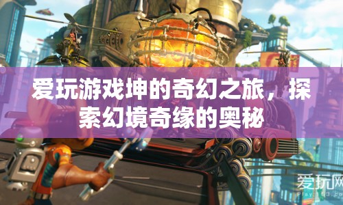 愛玩游戲坤的奇幻之旅，探索幻境奇緣的奧秘