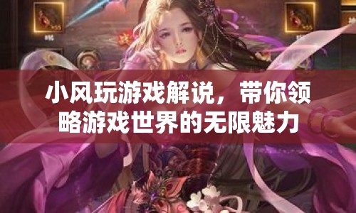 小風游戲解說，探索游戲世界的無限魅力