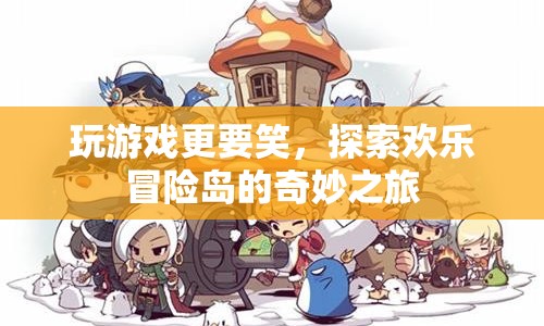 探索歡樂冒險島的奇妙之旅，游戲與笑聲的完美結(jié)合