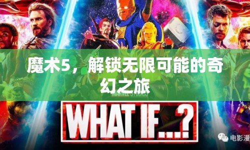 解鎖無限可能的奇幻之旅，探索魔術(shù)5的奧秘