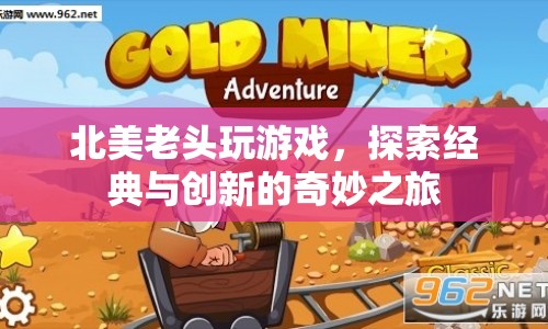 北美老頭探索經(jīng)典與創(chuàng)新的游戲之旅