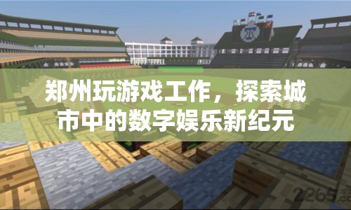 鄭州，探索數(shù)字娛樂新紀(jì)元，玩游戲也能成為工作！