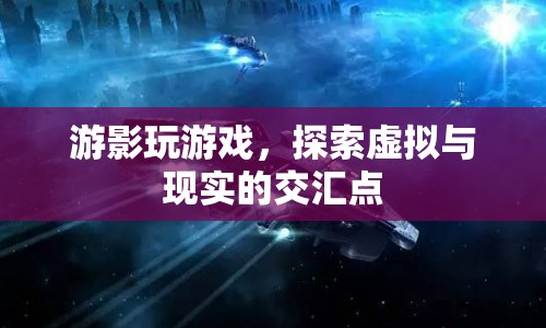 探索虛擬與現(xiàn)實(shí)的交匯點(diǎn)，游影玩游戲