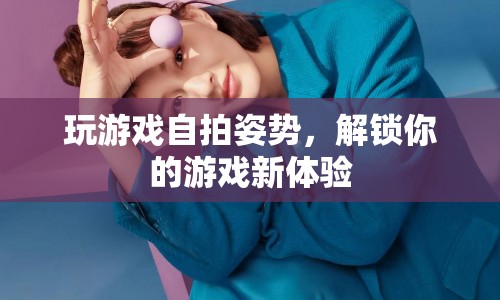 解鎖游戲新體驗，自拍姿勢大揭秘