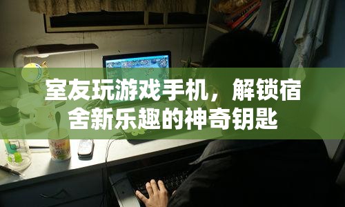 解鎖宿舍新樂(lè)趣，室友游戲手機(jī)成為神奇鑰匙