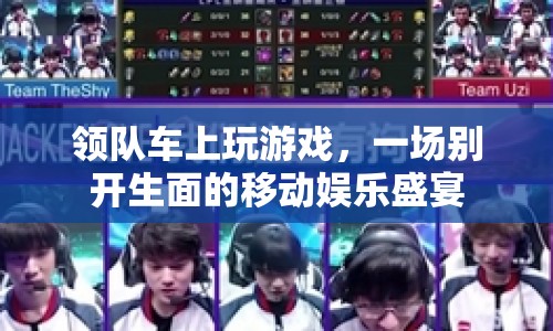 領(lǐng)隊(duì)車上玩游戲，一場(chǎng)移動(dòng)娛樂(lè)盛宴的歡樂(lè)啟程