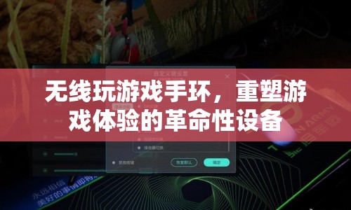 無線玩游戲手環(huán)，重塑游戲體驗(yàn)的革命性設(shè)備