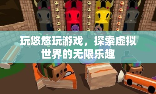 探索虛擬世界的無(wú)限樂(lè)趣，玩悠悠玩游戲