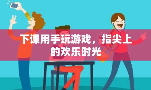 指尖上的歡樂時光，下課時間游戲盛宴