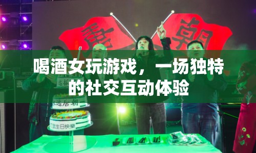 喝酒女玩游戲，解鎖社交互動新體驗