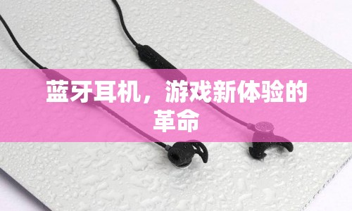 藍(lán)牙耳機(jī)，游戲新體驗的革命