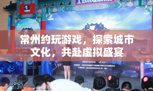 常州約玩游戲，探索城市文化，共赴虛擬盛宴