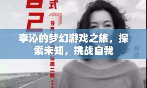 李沁的夢幻游戲之旅，探索未知，挑戰(zhàn)自我