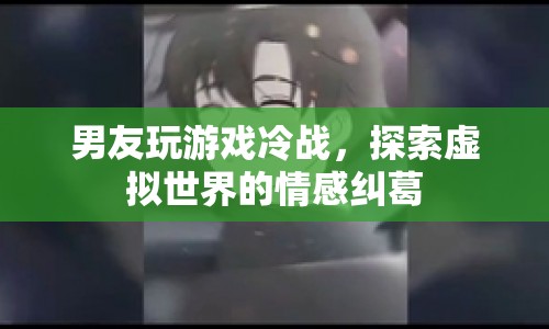 男友沉迷游戲引發(fā)冷戰(zhàn)，虛擬世界情感糾葛如何解？  第1張