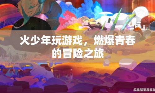 火少年燃爆青春，冒險(xiǎn)之旅啟程