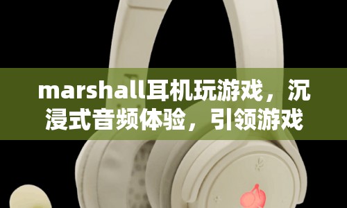 Marshall耳機(jī)，沉浸式音頻體驗(yàn)，引領(lǐng)游戲新風(fēng)尚