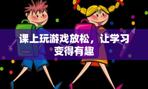 課上玩游戲，讓學(xué)習(xí)變得有趣