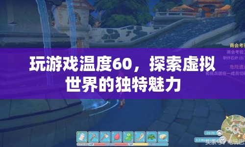 探索虛擬世界的獨(dú)特魅力，60度下的游戲之旅