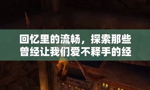 回憶里的流暢，探索經(jīng)典游戲的不朽魅力