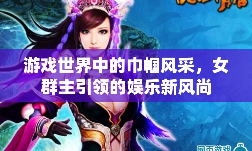 游戲世界中的巾幗風(fēng)采，女群主引領(lǐng)娛樂新風(fēng)尚
