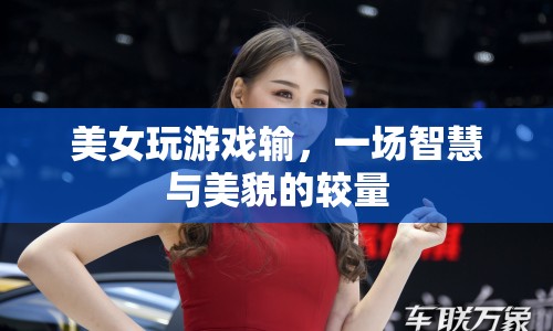 美女游戲輸?shù)?，智慧與美貌的較量落幕