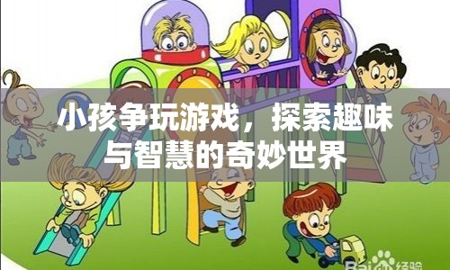 探索趣味與智慧的奇妙世界，小孩爭玩游戲
