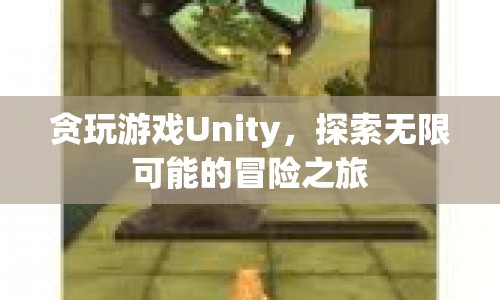 探索無限可能的冒險之旅，貪玩游戲Unity