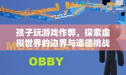 孩子游戲作弊，探索虛擬世界邊界與道德挑戰(zhàn)