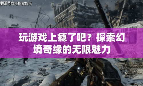 探索幻境奇緣，游戲上癮的無(wú)限魅力
