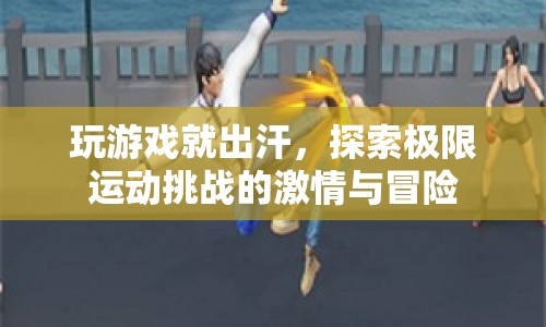 探索極限運(yùn)動(dòng)，挑戰(zhàn)激情與冒險(xiǎn)的汗水之旅