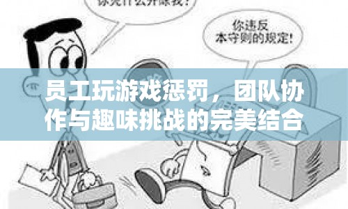 員工玩游戲懲罰，團(tuán)隊協(xié)作與趣味挑戰(zhàn)的完美結(jié)合