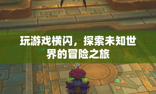 橫閃冒險，探索未知世界的游戲之旅