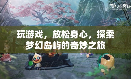 探索夢幻島嶼，玩游戲放松身心，開啟奇妙之旅