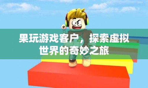 探索虛擬世界的奇妙之旅，果玩游戲客戶體驗