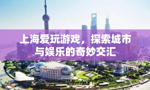 上海，愛玩游戲，探索城市與娛樂的奇妙交匯  第1張