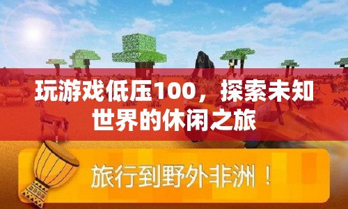 探索未知世界的休閑之旅，低壓100的輕松游戲之旅