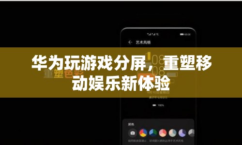 華為分屏玩游戲，重塑移動娛樂新體驗(yàn)