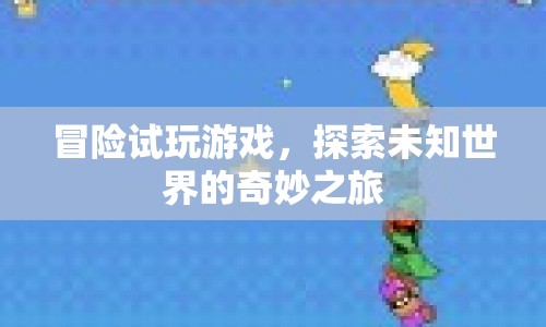 冒險試玩游戲，探索未知世界的奇妙之旅