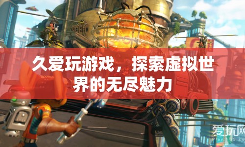探索虛擬世界的無盡魅力，久愛玩游戲