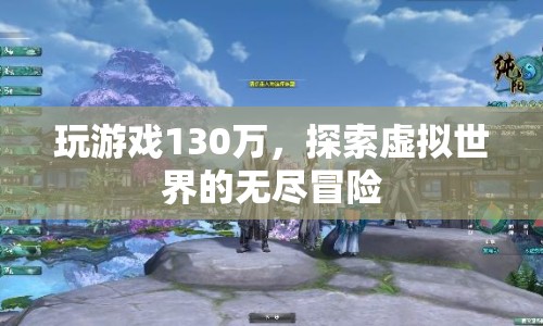 探索虛擬世界的無(wú)盡冒險(xiǎn)，130萬(wàn)游戲之旅