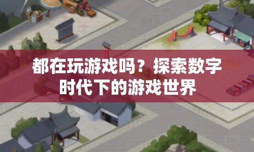 探索數(shù)字時(shí)代下的游戲世界，全民沉浸的娛樂(lè)盛宴
