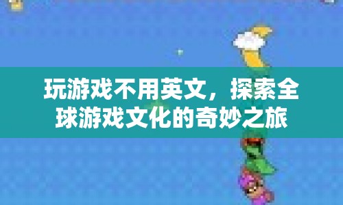 探索全球游戲文化的奇妙之旅，跨越語(yǔ)言界限的娛樂(lè)盛宴