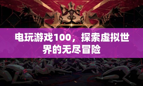 電玩游戲100，探索虛擬世界的無(wú)盡冒險(xiǎn)  第1張